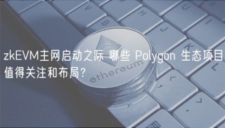 zkEVM主网启动之际 哪些 Polygon 生态项目值得关注和布局？