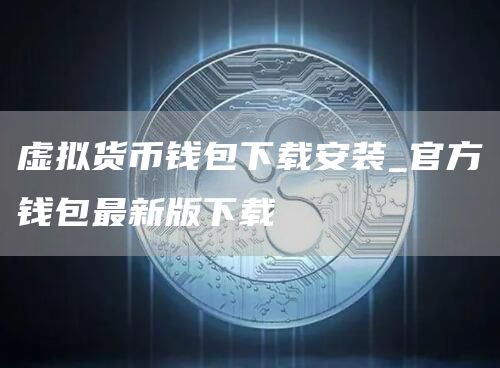 虚拟货币钱包下载安装_官方钱包最新版下载