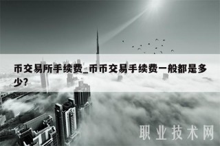 币交易所手续费_币币交易手续费一般都是多少？
