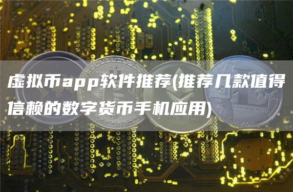 虚拟币app软件推荐 - 推荐几款值得信赖的数字货币手机应用