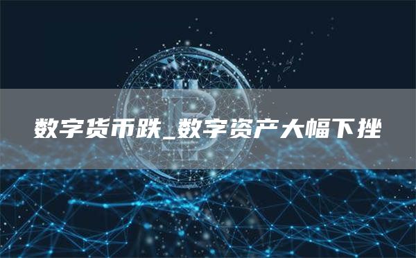 数字货币跌_数字资产大幅下挫