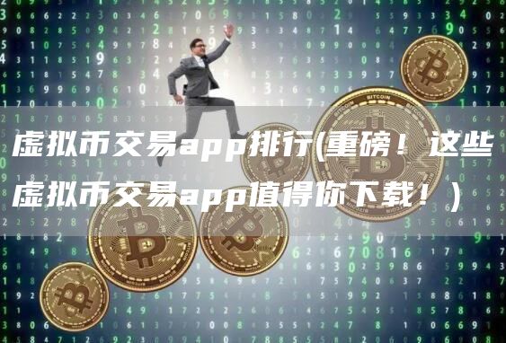 虚拟币交易app排行 - 重磅！这些虚拟币交易app值得你下载！